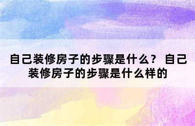 自己装修房子的步骤是什么？ 自己装修房子的步骤是什么样的